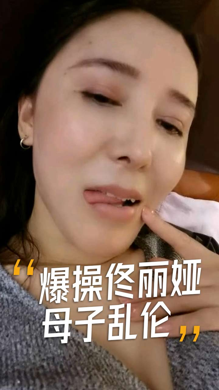 [泄密]母子乱伦你的佟丽娅