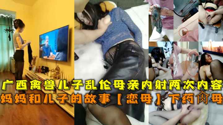 妈妈和儿子的故事【恋母】下药肏母，广西禽兽儿子乱伦母亲