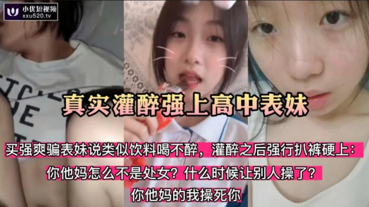 火爆【真实灌醉强上高中表妹】用强爽骗表妹是饮料灌醉之后强扒硬操