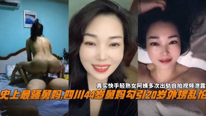 【年度炸裂乱伦】史上最骚舅妈 四川44岁舅妈勾引20岁外甥乱伦，真实快手熟女阿姨多次出轨自拍视频泄密流出