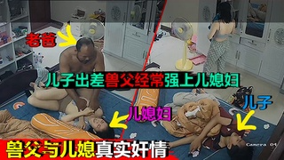 【摄像破解】公公强操儿媳妇&儿子出差回来累的躺在床上