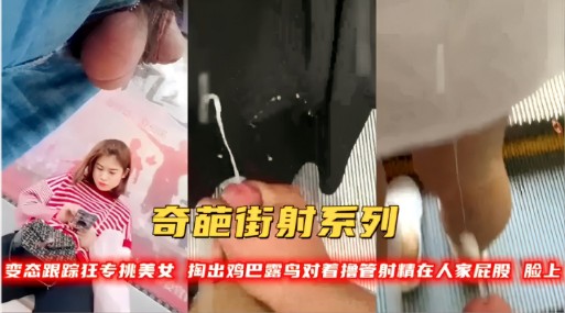 奇葩街射系列专挑时尚美女跟踪到家门口 顶臀射精到人家屁股鞋子上