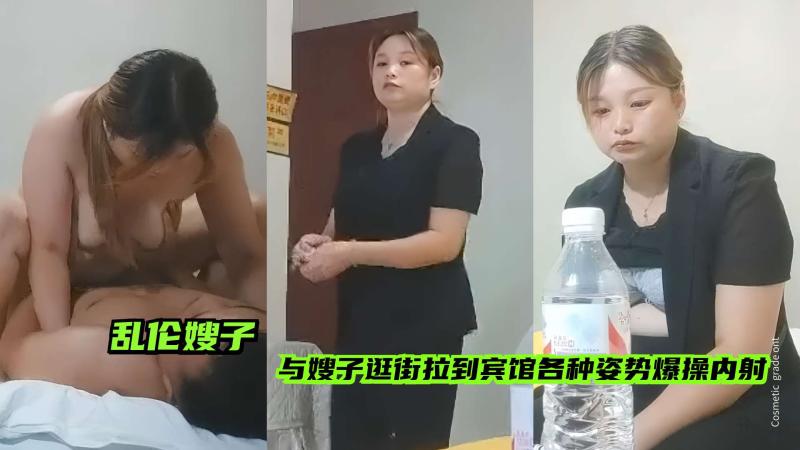 【乱伦嫂子】禽兽弟弟与嫂子逛街，把她拉到宾馆各种乱伦暴操内射