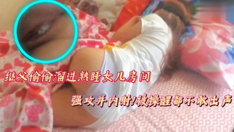 继父偷偷进熟睡女儿房间，强攻并内射