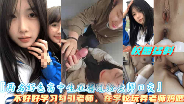 【两名高中生学校楼道给老师口交】快高考了不好好学习，玩弄老师的大鸡巴