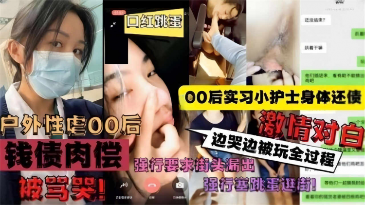 【户外性虐00后】00后实习小护士身体还债，强行要求街头露出，边哭边被玩全过程激情对白