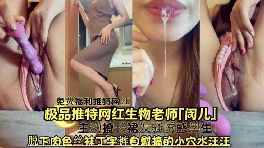极品推特网红生物老师【闵儿】主动撩长裙发骚诱惑学生，脱下肉色丝袜丁字裤自慰搞得小穴水汪汪