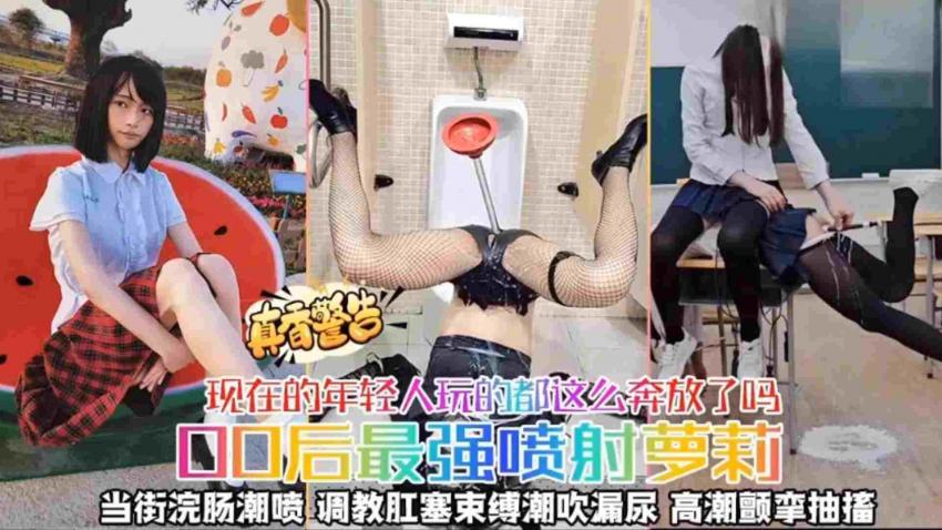 【00后最强喷射萝莉】当街灌肠潮喷，调教肛塞束缚潮喷漏尿，高潮颤挛抽搐，现在年轻人玩的都这么奔放了吗？