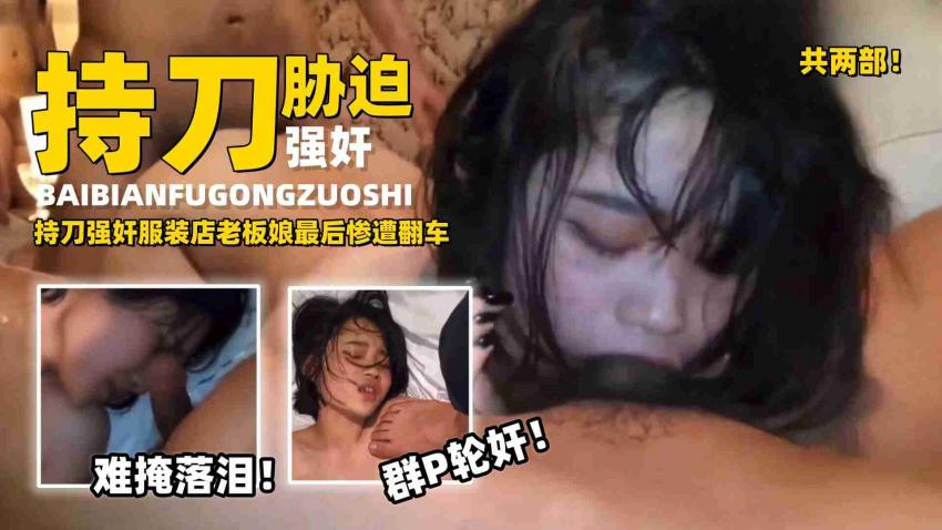 【两部真实强奸】持刀强奸服装店老板娘最后惨遭翻车，高中生被同学强奸+轮奸