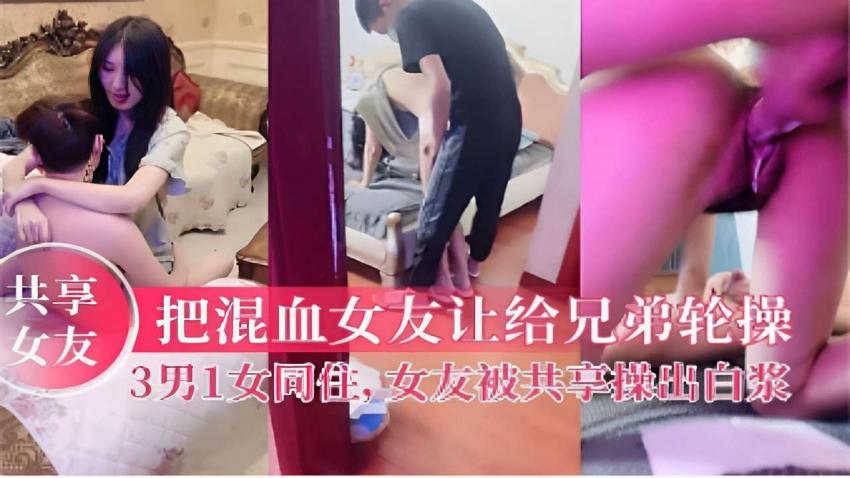 把混血女友让给兄弟轮操3男1女同住女友被共享操出白浆！