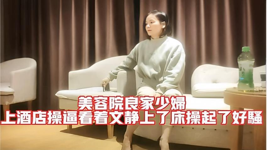 美容院良家少妇上酒店操逼看着文静上了床操起了好骚