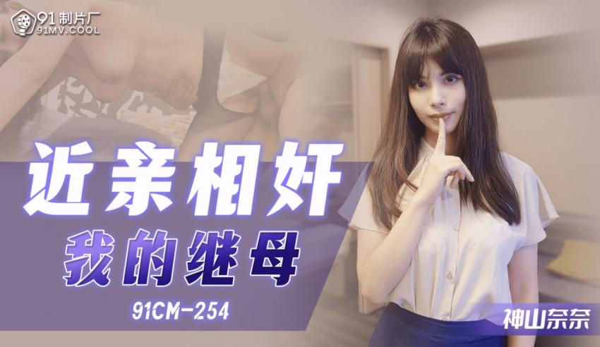 91制片厂 91CM-254 近亲相奸之我的继母 神山奈奈 中文字幕