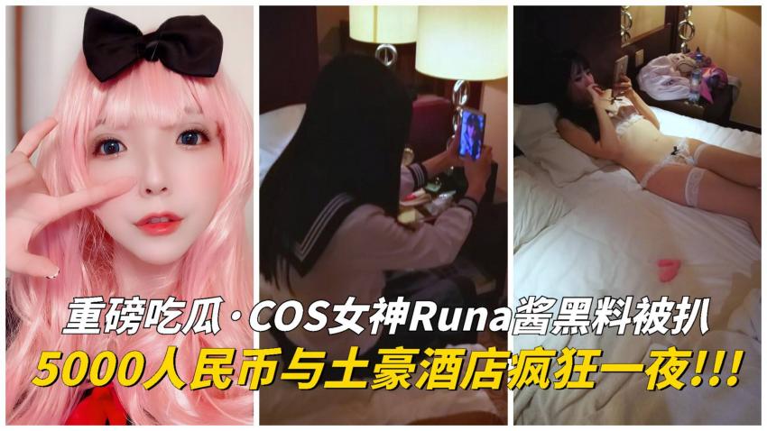 COS女神Runa酱黑料被扒！土豪五千人民币操她一晚上