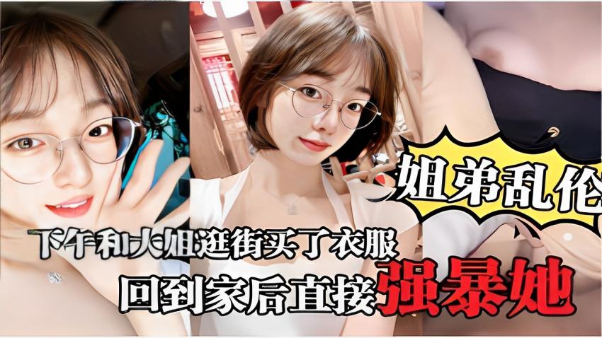 姐弟乱伦下午和大姐逛街买了衣服回到家后直接强暴她