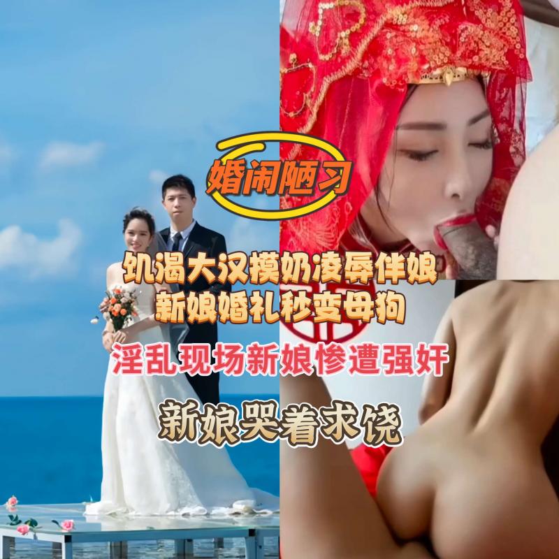 【婚闹陋习】饥渴大汉摸奶凌辱伴娘淫乱现场新娘惨遭强奸