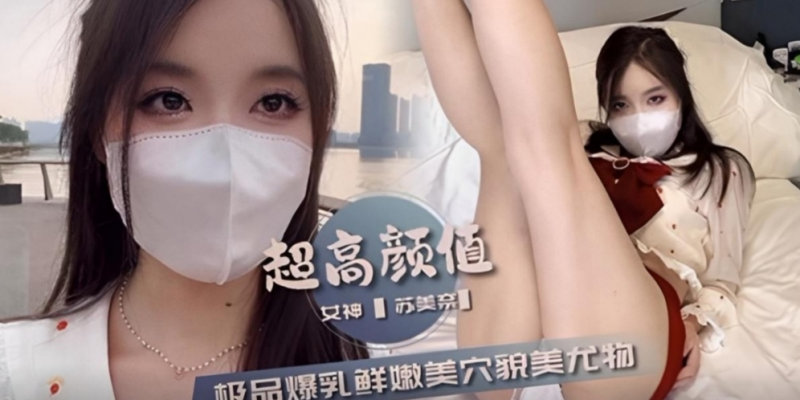 超高颜值【苏美奈】女神极品爆乳鲜嫩美穴貌美尤物