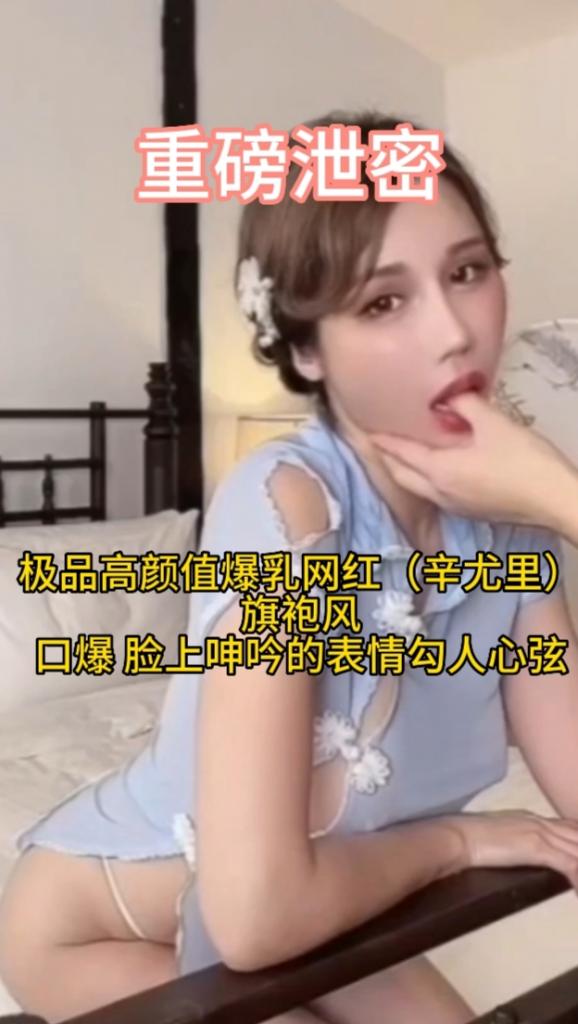 重磅泄密     极品高颜值爆乳网红（辛尤里）旗袍风 口爆 脸上呻吟的表情勾人心弦