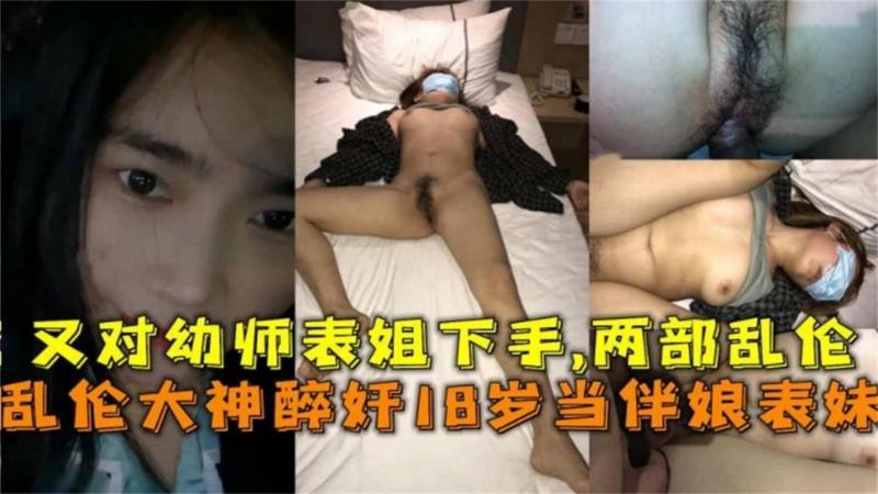 乱伦大神醉奸18岁当伴娘表妹，又对幼师表姐下手，两部乱伦！
