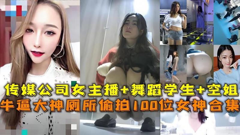 牛逼大神厕所偷拍100位女神传媒公司女主播+舞蹈学生+空姐