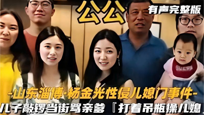 公公 有声完整版山东淄博·杨金光性侵儿媳门事件-儿子敲锣当街骂亲爹「打着吊瓶操儿媳