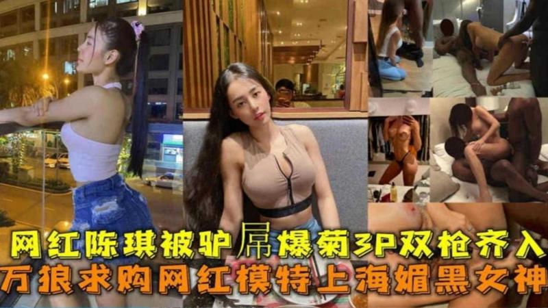 网红模特【陈琦】上海媚黑女神被黑屌爆菊3P双枪齐入事件！！