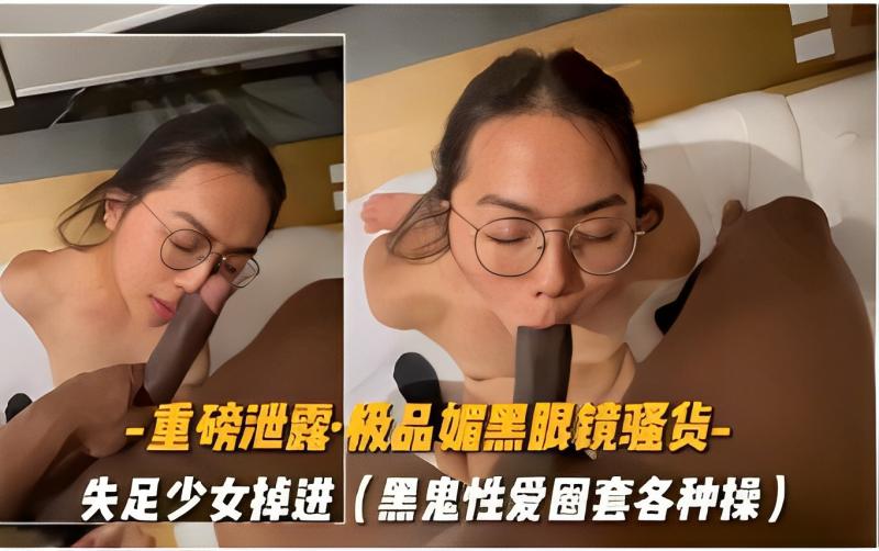 -重磅泄露·极品媚黑眼镜骚货-失足少女掉进黑鬼性爱圈套各种操