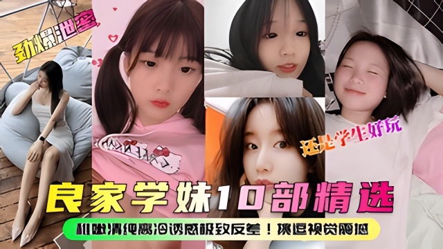 【劲爆泄密】良家学妹10部精选！稚嫩清纯高冷诱惑极致反差！
