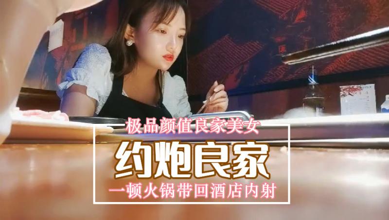 【良家无套内射】极品颜值良家美女__一顿火锅带回酒店内射