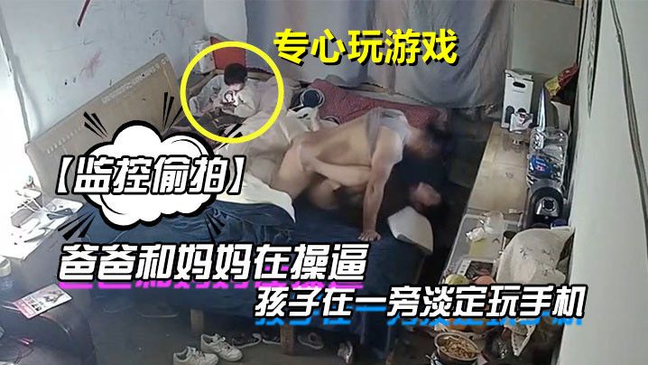 【监控偷拍】爸爸和妈妈在操逼孩子在一旁淡定玩手机