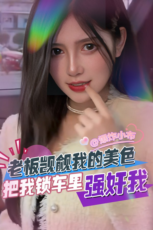 老板觊觎我的美色把我锁车里强奸我