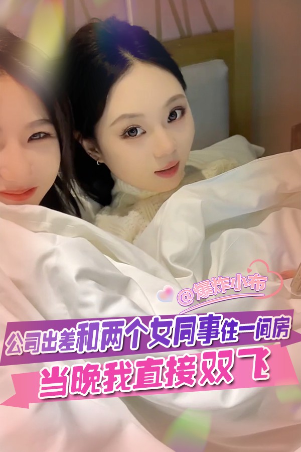 公司出差和两个女同事住一间房，当晚我直接双飞