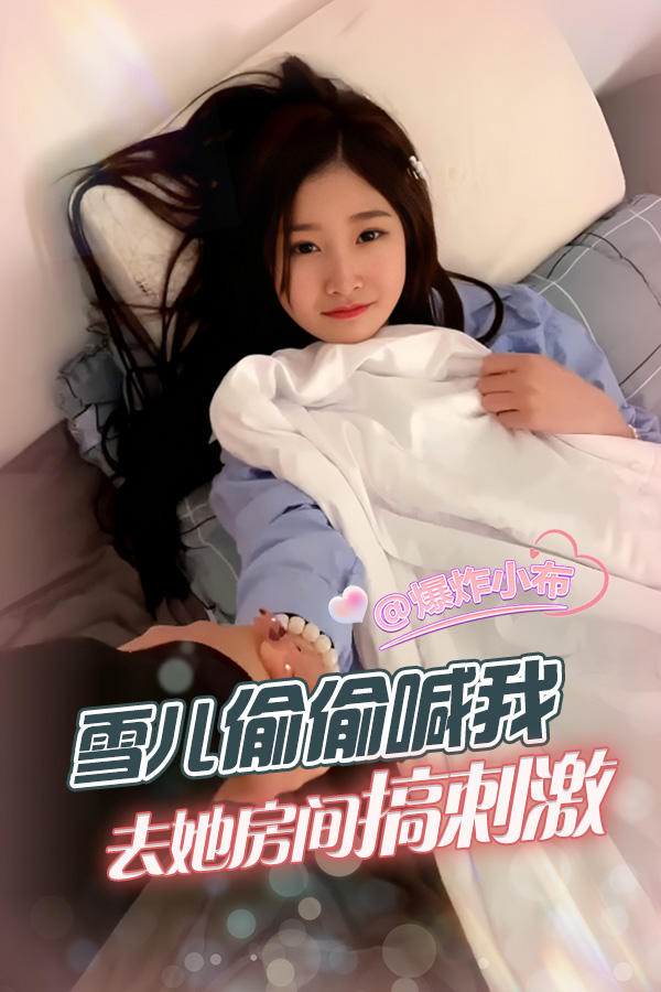 雪儿偷偷喊我去她房间搞刺激