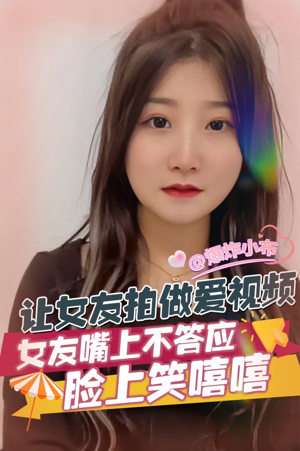 让女友拍做爱视频 女友嘴上不答应 脸上笑嘻嘻