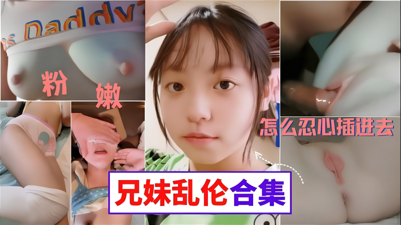 【三个真实兄妹乱伦合集】妹妹的粉胸白虎穴这些畜生亲哥真下的去吊