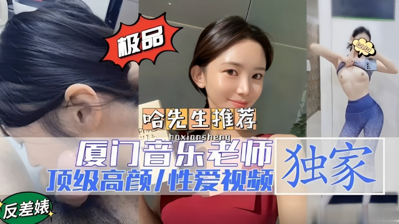 【黑料泄密】极品推荐厦门音乐老师独家反差美女顶级高颜性爱视频