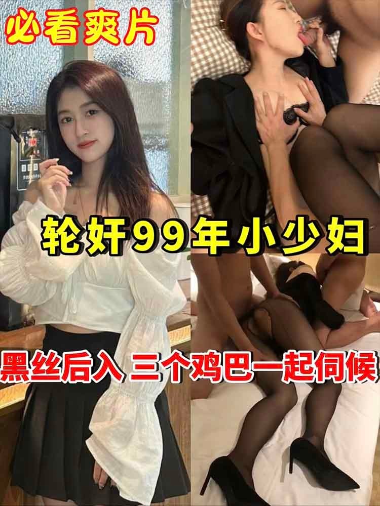 【必看爽片】轮奸99年小少妇_黑丝后入_三个鸡巴一起伺候